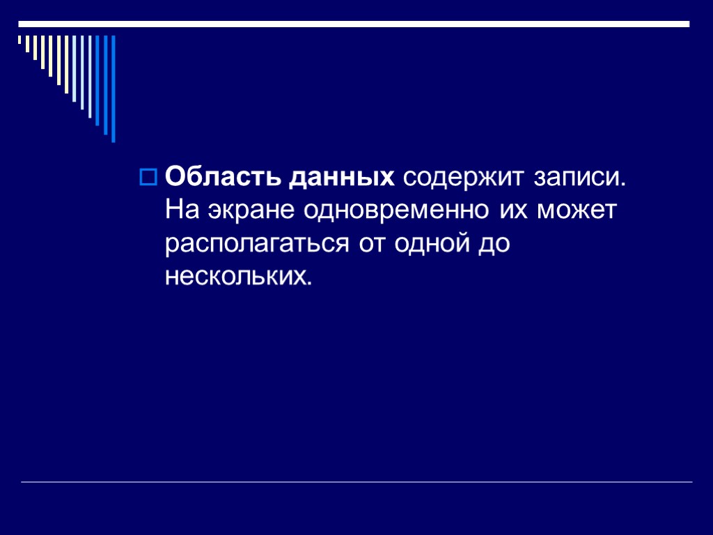 Область данных содержит записи. На экране одновременно их может располагаться от одной до нескольких.